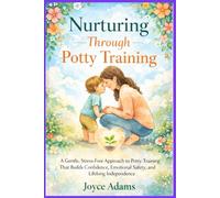Nurturing Through Potty Training: A Gentle, Stress-Free Approach to Potty Training That Builds Confidence, Emotional Safety, and Lifelong