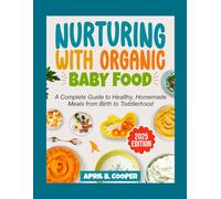 Nurturing With Organic Baby Food: A Complete Guide To Healthy, Homemade Meals From Birth To Toddlerhood