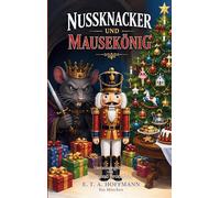 Nussknacker und Mausekönig: Das vollständige Weihnachtsmärchen über den Nussknacker, den Mäusekönig und die magische Weihnachtsnacht