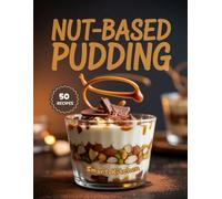 NUT-BASED PUDDING: Creamy, Dairy-Free, and Protein-Rich Pudding Recipes Made with Nuts - Delicious, Wholesome Desserts for Healthy Eating (Purely Pudding: The Ultimate Dessert Cookbook Series)