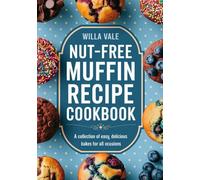 Nut-Free Muffin Recipe Cookbook: A Collection of Easy, Delicious Bakes for All Occasions.