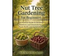 Nut Tree Gardening for Beginners: A Practical Guide to Growing Hazelnuts and Chestnuts for Food, Profit, and Sustainability