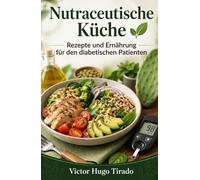 Nutraceutische Küche - Rezepte und Ernährung für den diabetischen Patienten: Rezepte mit niedrigem glykämischen Index zur Kontrolle des Blutzuckers und Verbesserung der Stoffwechselgesundheit