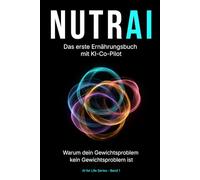NUTRAI - Das erste Ernährungsbuch mit KI-Co-Pilot: Warum dein Gewichtsproblem kein Gewichtsproblem ist (AI for Life Series)