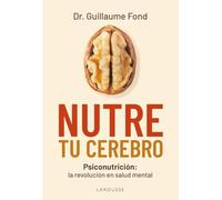 Nutre tu cerebro: Psiconutrición: la revolución en salud mental (LAROUSSE - Libros Ilustrados/ Prácticos - Vida Saludable)