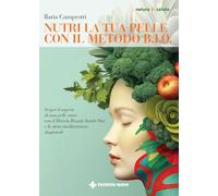Nutri la tua pelle con il Metodo B.I.O. Scopri il segreto di una pelle sana con il Metodo Beauty Inside Out e la dieta mediterranea stagionale (Natura e salute)