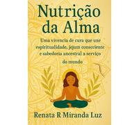 Nutricao da Alma: Uma vivência de cura que une espiritualidade, jejum consciente e sabedoria ancestral a serviço do mundo