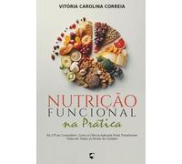 Nutrição Funcional na Prática: Da UTI ao Consultório: Como a Ciência Aplicada Pode Transformar Vidas em Todos os Níveis de Cuidado