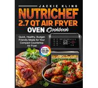 NutriChef 2.7 Qt Air Fryer Oven Cookbook: Quick, Healthy, Budget-Friendly Meals for Your Compact Countertop Air Fryer