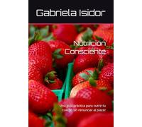Nutrición Consciente: Una guía práctica para nutrir tu cuerpo sin renunciar al placer