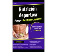 NUTRICIÓN DEPORTIVA PARA PRINCIPIANTES: CÓMO COMER COMO UN CAMPEÓN: musculación, resistencia y otras disciplinas
