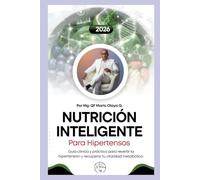 NUTRICIÓN INTELIGENTE PARA HIPERTENSOS: Guía clínica y práctica para revertir la hipertensión y recuperar tu vitalidad metabólica