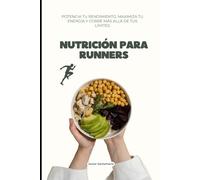 NUTRICIÓN PARA RUNNERS: Potencia tu Rendimiento, Maximiza tu Energía y Corre Más Allá de tus Límites