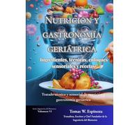 Nutrición y Gastronomía Geriátrica: Ingredientes, Técnicas, Enfoques Sensoriales y Recetas (Ingeniería del Bienestar y Gastronomía Geriátricas: Tratados y Manuales de Longevidad Aplicada)