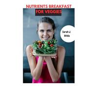 NUTRIENTS BREAKFAST FOR VEGGIES: Mind Blowing Delicious Fresh Healthy Life-Changing Recipes Meals Plan With Wholesome Plant-Based Vegetable Savory Cookbook Delight Food Diet Dishes