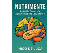 NutriMente: La Guida Essenziale all'Alimentazione Consapevole: Trasforma il Tuo Rapporto con il Cibo e Abbraccia un Benessere Duraturo, Senza Diete Restrittive né Sensi di Colpa.