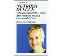 Nutrirsi di luce. Come rigenerarsi in 21 giorni. Alimentazione pranica e immortalità fisica (Yoga, zen, meditazione)