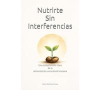 Nutrirte Sin Interferencias: Una comprensión clara de la Alimentación Consciente Humana (La Biblioteca del Ser Consciente)