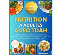 NUTRITION À ADULTES AVEC TDAH: Un guide pour débutants la régulation de la concentration, la fonction cérébrale et la préparation de repas sains pour le TDAH
