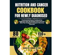 Nutrition and Cancer Cookbook For Newly Diagnosed: Practical Anti-Tumor Cookbook for Beginners with 150 Recipes and an 80-Day Meal Plan Designed to Support Recovery Naturally