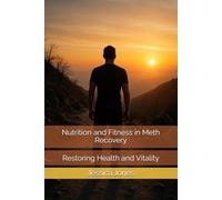 Nutrition and Fitness in Meth Recovery: Restoring Health and Vitality (Breaking Free: The Meth Recovery Series)