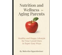 Nutrition and Wellness for Aging Parents: Healthy and Happy Lifestyle for Your Loved Ones in Super Easy Ways