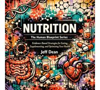 Nutrition: Evidence-Based Strategies for Eating, Supplementing, and Optimizing Your Health (The Human Blueprint Series)