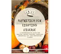 Nutrition for Fighting Disease: A Comprehensive Guide for Healing, Weight Control, Reducing Abdominal Fat, and Preventing Illness (Optimal health is wealth)
