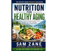 Nutrition for Healthy Aging: Simple, Science-Based Eating Habits to Help You Stay Strong, Active, and Independent (The Healthy Aging Strength Collection)