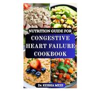 NUTRITION GUIDE FOR CONGESTIVE HEART FAILURE COOKBOOK: Heart-Healthy Starter Guide with Low-Sodium Recipes to Eat Smart, Breathe Easier and Live Stronger.