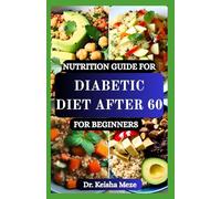 NUTRITION GUIDE FOR DIABETIC DIET AFTER 60 FOR BEGINNERS: Simple, Senior-Friendly Recipes to Balance Blood Sugar, Boost Energy, and Support Healthy Aging