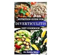 NUTRITION GUIDE FOR DIVERTICULITIS DIET COOKBOOK: Heal Your Gut, Prevent Flare-Ups and Support Digestive Recovery with Easy, Nourishing Recipes for Every Stage of Diverticulitis