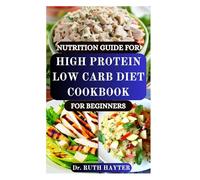 NUTRITION GUIDE FOR HIGH PROTEIN LOW CARB DIET COOKBOOK FOR BEGINNERS: Fuel Your Body, Burn Fat, and Build Lean Muscle with Easy, Low-Carb High-Protein Recipes