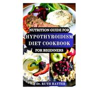 NUTRITION GUIDE FOR HYPOTHYROIDISM DIET COOKBOOK FOR BEGINNERS: Energy-Boosting Recipes and Expert Tips to Support Thyroid Health Naturally and Balance Hormones
