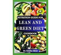 NUTRITION GUIDE FOR LEAN AND GREEN DIET COOKBOOK: Fuel Your Body, Burn Fat Naturally, Boost Energy, Support Metabolism and Eat Clean with Delicious Lean & Green Recipes!