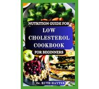 NUTRITION GUIDE FOR LOW CHOLESTEROL COOKBOOK FOR BEGINNERS: Heart-Healthy Recipes and Simple Nutrition Tips to Help You Lower Cholesterol Naturally
