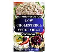 NUTRITION GUIDE FOR LOW CHOLESTEROL VEGETARIAN COOKBOOK: Heart-Healthy, Plant-Based Recipes to Naturally Lower Cholesterol, Support Cardiovascular Health and Boost Wellness