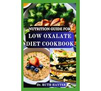 NUTRITION GUIDE FOR LOW OXALATE DIET COOKBOOK: Simple, Kidney-Friendly Recipes to Help Reduce Oxalate Intake, Prevent Stones and Support Better Health