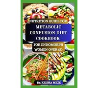 NUTRITION GUIDE FOR METABOLIC CONFUSION DIET COOKBOOK FOR ENDOMORPH WOMEN OVER 5O: A Sustainable Meal Plan & Recipe Collection to Boost Metabolism, ... and Support Weight Loss After Menopause
