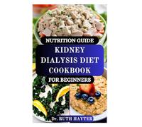 NUTRITION GUIDE KIDNEY DIALYSIS DIET COOKBOOK FOR BEGINNERS: Simple, Renal-Friendly Recipes and Meal Plans to Support Health on Dialysis