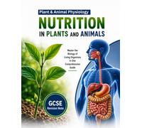 Nutrition in Plants and Animals, Plant and Animal Physiology: GCSE Revision Notes: GCSE Biology Revision Guide for Plant and Animal Physiology (GCSE Plant and Animal Physiology Revision Guide)