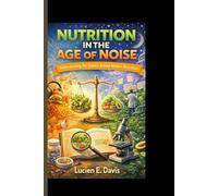 NUTRITION IN THE AGE OF NOISE: Understanding the Science Behind Modern Nutrition