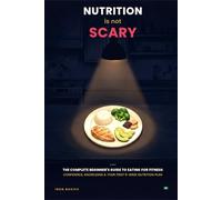Nutrition Is Not Scary: The complete beginner’s guide to eating for fitness : Confidence, knowledge, and your first 8-week nutrition plan (The Not Scary Series)