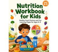 Nutrition Workbook for Kids: Healthy Food Choices and Fun Learning Pages for Ages 6-9 to Build Balanced Plates, Better Lunchboxes, and Everyday Wellness Habits