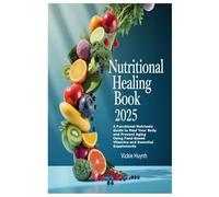 Nutritional Healing Book 2025: A Functional Nutrients Guide to Heal Your Body and Prevent Aging Using Food-Based Vitamins and Essential Supplements