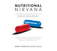 Nutritional Nirvana: An update & expansion of The Riker Regimen: Lessons learned from a cancer surgeon on how to live a longer, happier, healthier & cancer-free life