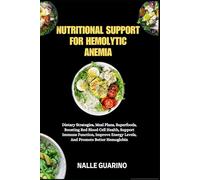 NUTRITIONAL SUPPORT FOR HEMOLYTIC ANEMIA: Dietary Strategies, Meal Plans, Superfoods, Boosting Red Blood Cell Health, Support Immune Function, Improve Energy Levels, And Promote Better Hemoglobin