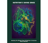 Nutrition'S Saving Grace: Unlocking The Ultimate Power Of Nutrition To Overcome Cancer Naturally