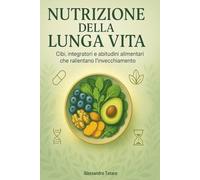 Nutrizione della Lunga Vita: Cibi, integratori e abitudini alimentari che rallentano l’invecchiamento (Il Codice della Longevità)