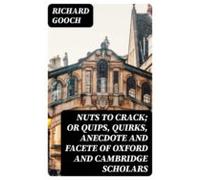 Nuts To Crack; Or Quips Quirks Anecdote And Facete Of Oxford And Cambr